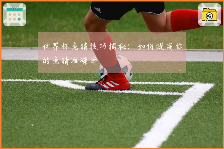 世界杯竞猜技巧揭秘：如何提高你的竞猜准确率
