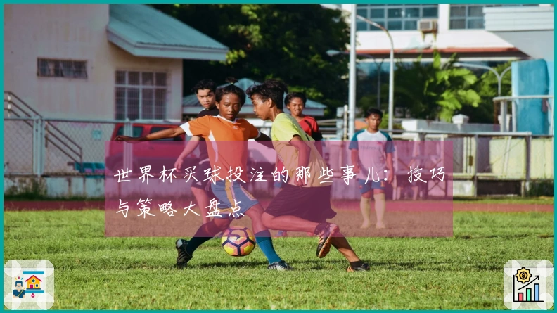 世界杯买球投注的那些事儿：技巧与策略大盘点