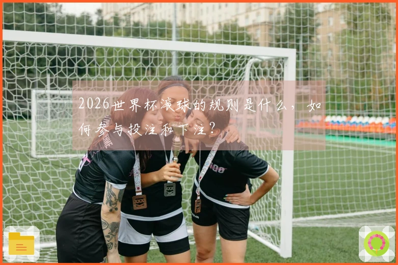 2026世界杯滚球的规则是什么，如何参与投注和下注？