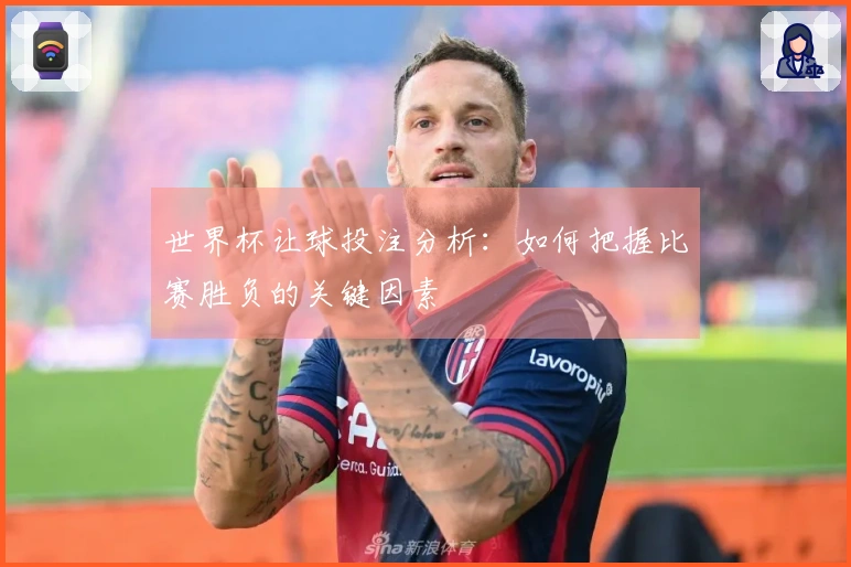 世界杯让球投注分析：如何把握比赛胜负的关键因素