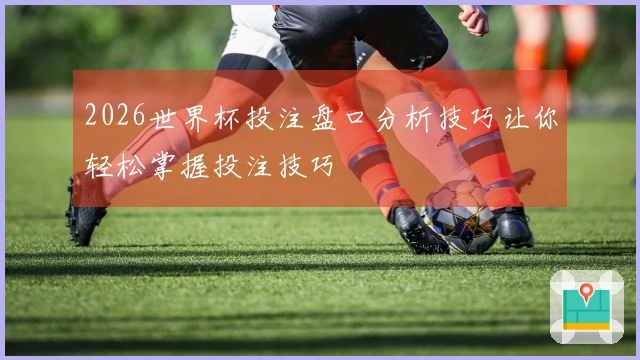 2026世界杯投注盘口分析技巧让你轻松掌握投注技巧