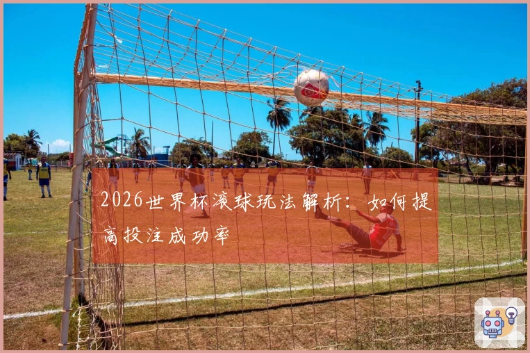 2026世界杯滚球玩法解析：如何提高投注成功率