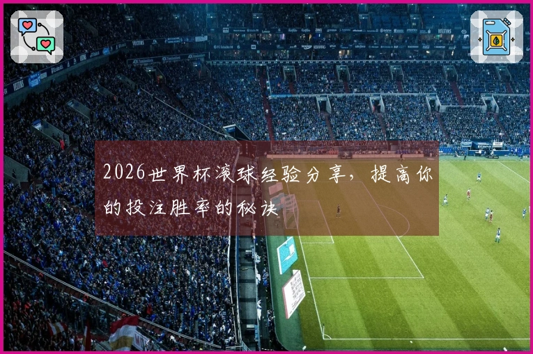 2026世界杯滚球经验分享，提高你的投注胜率的秘诀