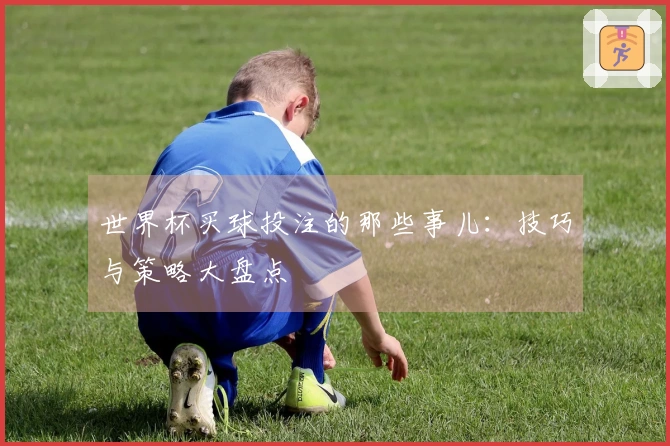 世界杯买球投注的那些事儿:技巧与策略大盘点