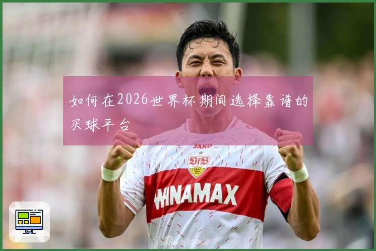如何在2026世界杯期间选择靠谱的买球平台
