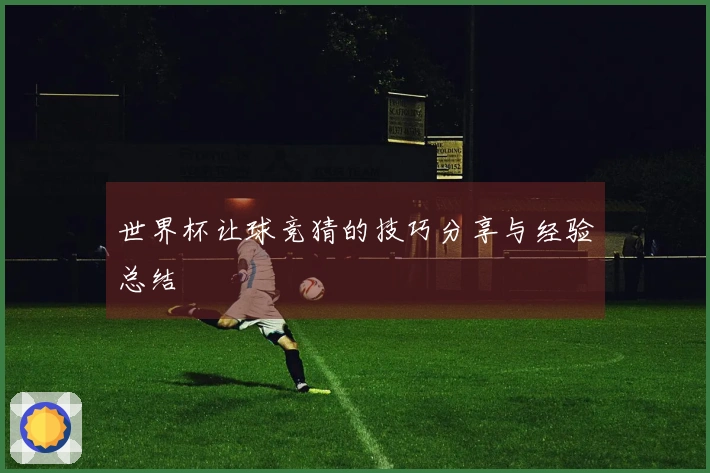 世界杯让球竞猜的技巧分享与经验总结