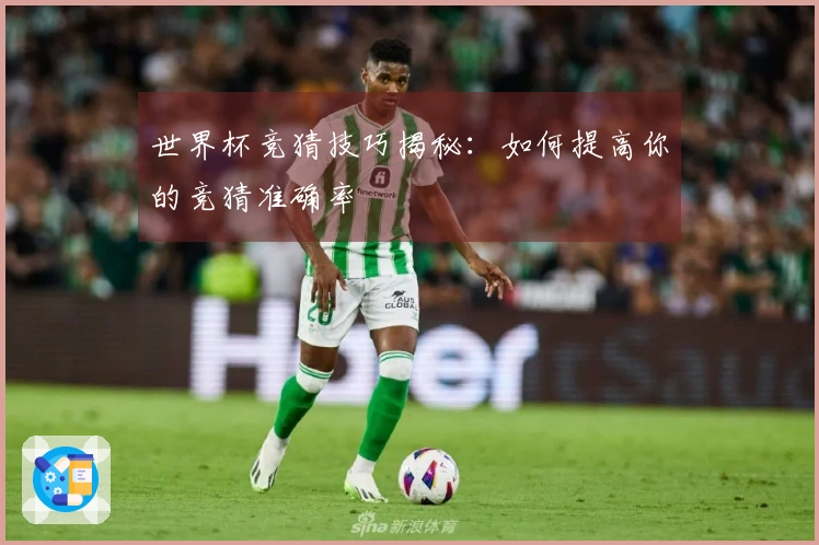 世界杯竞猜技巧揭秘:如何提高你的竞猜准确率