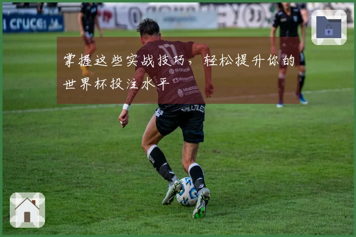 掌握这些实战技巧，轻松提升你的世界杯投注水平