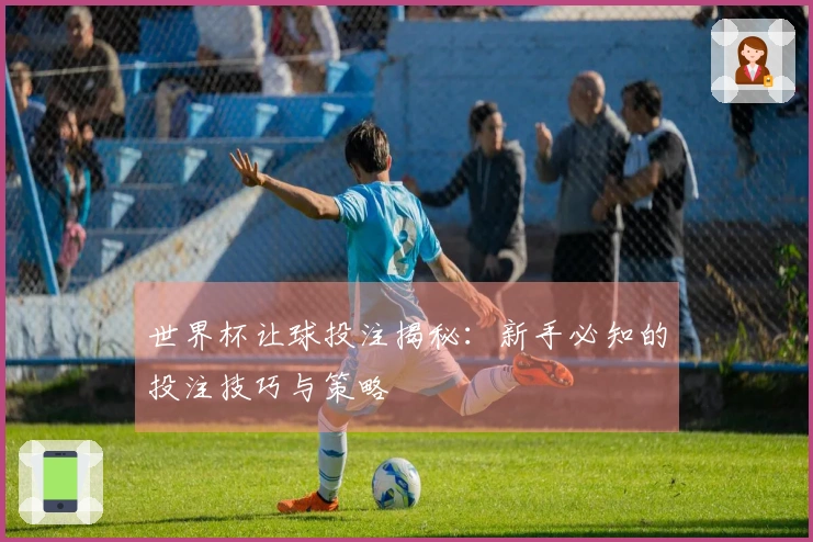 世界杯让球投注揭秘:新手必知的投注技巧与策略
