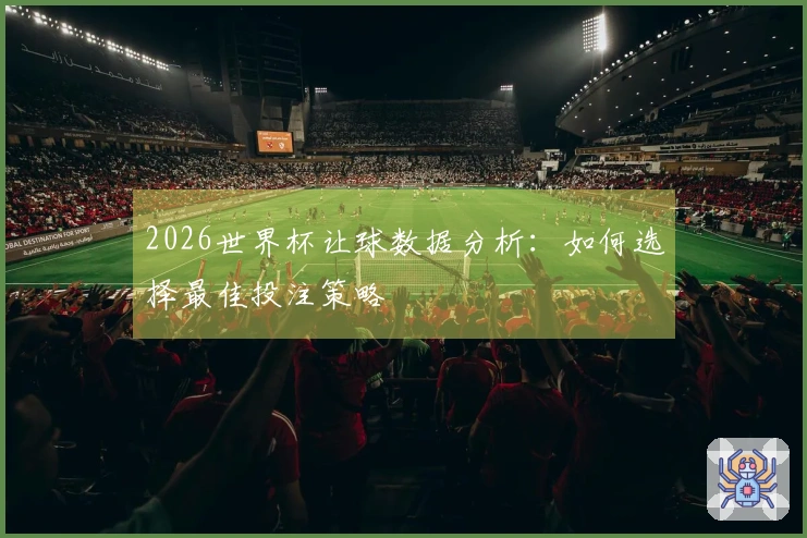 2026世界杯让球数据分析：如何选择最佳投注策略