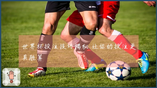 世界杯投注技巧揭秘 让你的投注更具胜算