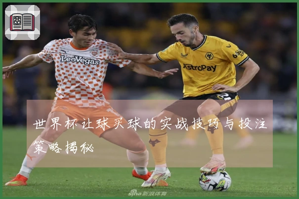 世界杯让球买球的实战技巧与投注策略揭秘