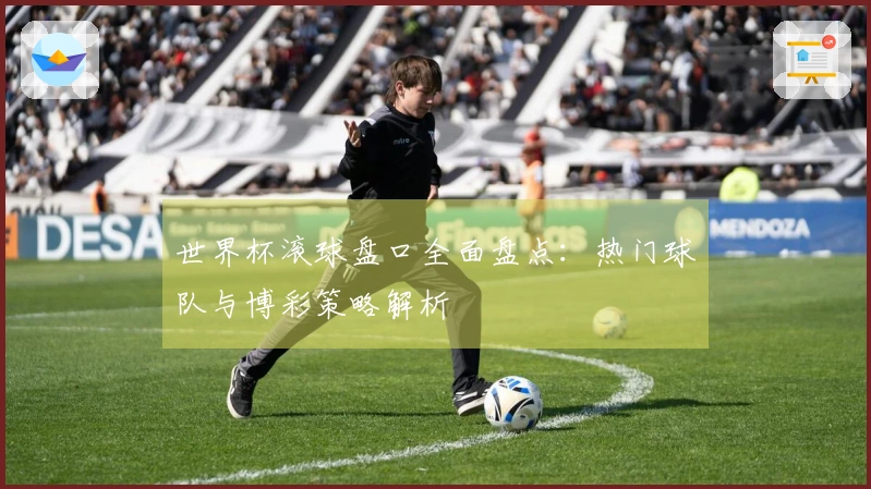 世界杯滚球盘口全面盘点：热门球队与博彩策略解析