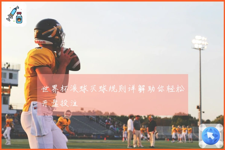 世界杯滚球买球规则详解助你轻松开盘投注