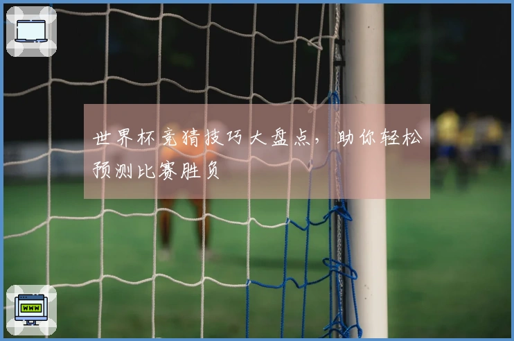 世界杯竞猜技巧大盘点,助你轻松预测比赛胜负