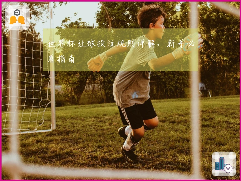 世界杯让球投注规则详解,新手必看指南