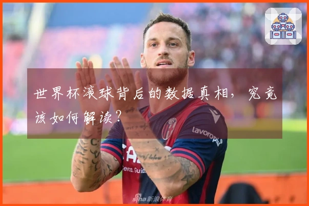 世界杯滚球背后的数据真相,究竟该如何解读?