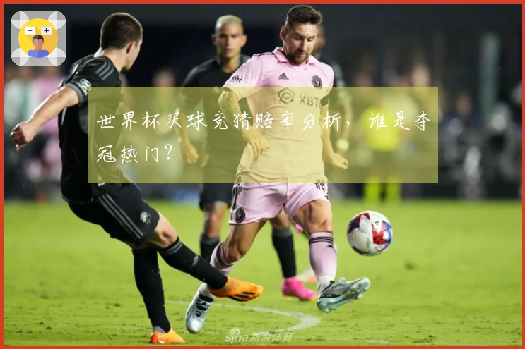 世界杯买球竞猜赔率分析，谁是夺冠热门？