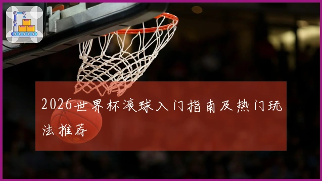2026世界杯滚球入门指南及热门玩法推荐