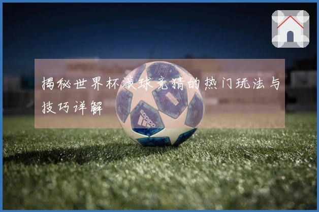 揭秘世界杯滚球竞猜的热门玩法与技巧详解