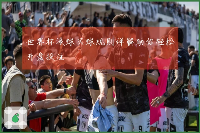 世界杯滚球买球规则详解助你轻松开盘投注