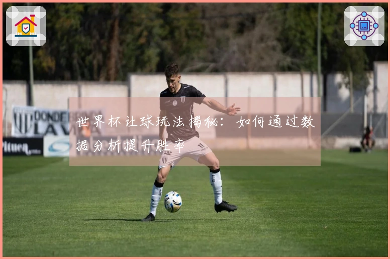 世界杯让球玩法揭秘：如何通过数据分析提升胜率