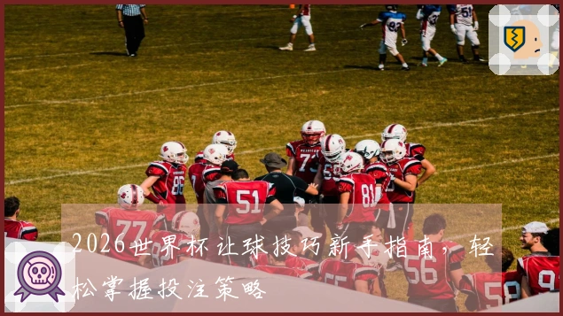 2026世界杯让球技巧新手指南,轻松掌握投注策略