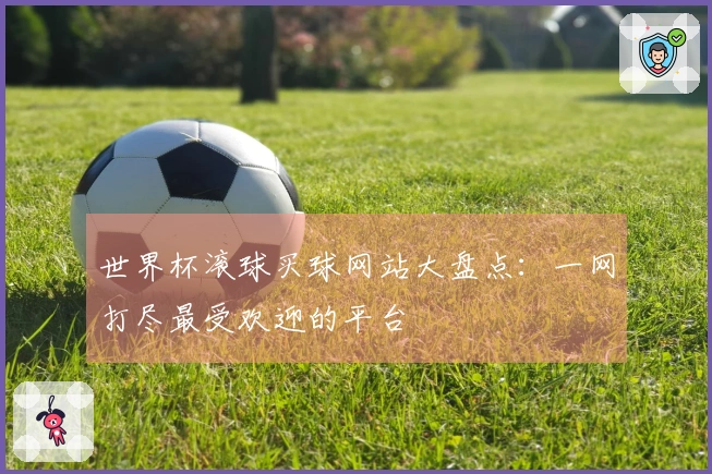 世界杯滚球买球网站大盘点：一网打尽最受欢迎的平台