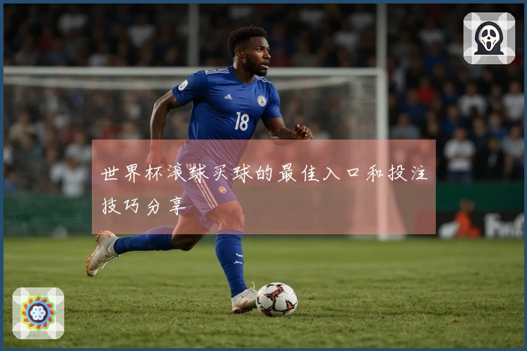 世界杯滚球买球的最佳入口和投注技巧分享