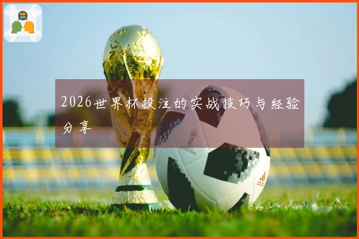 2026世界杯投注的实战技巧与经验分享