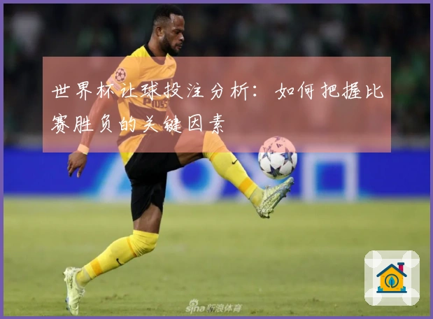 世界杯让球投注分析:如何把握比赛胜负的关键因素