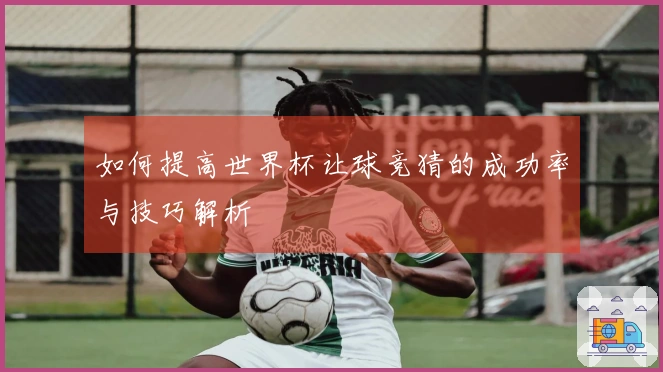 如何提高世界杯让球竞猜的成功率与技巧解析